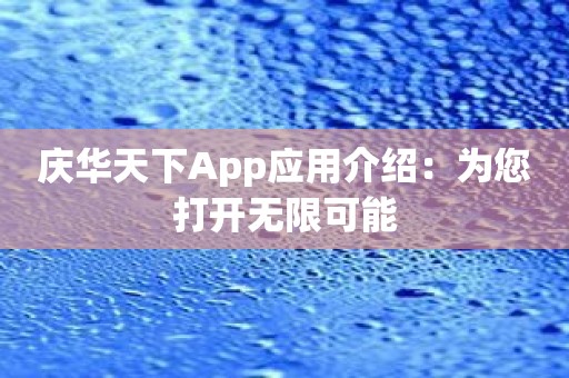 庆华天下App应用介绍：为您打开无限可能