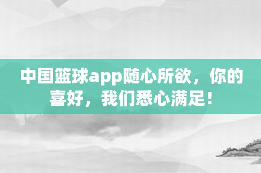 中国篮球app随心所欲，你的喜好，我们悉心满足！