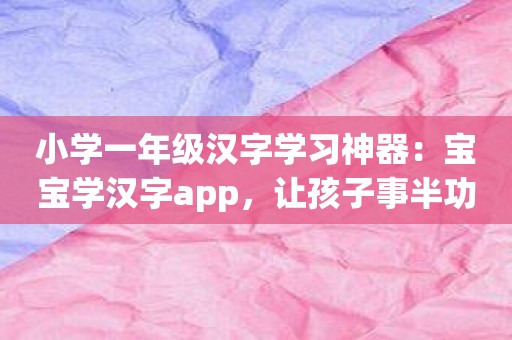 小学一年级汉字学习神器：宝宝学汉字app，让孩子事半功倍