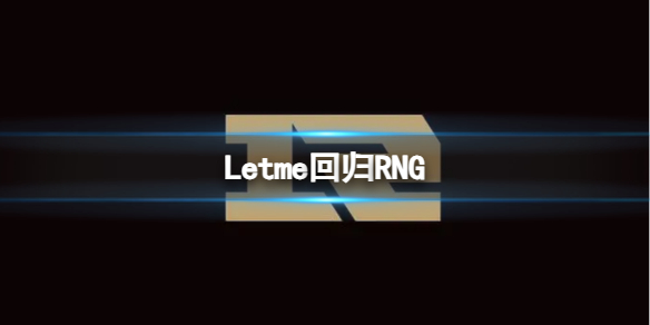 Letme回归RNG-2023英雄联盟Letme回归RNG介绍